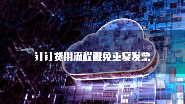 钉钉费用流程避免重复发票