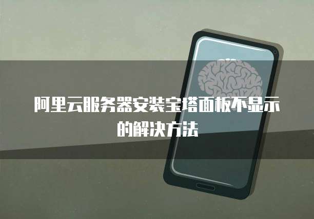 阿里云服务器安装宝塔面板不显示的解决方法
