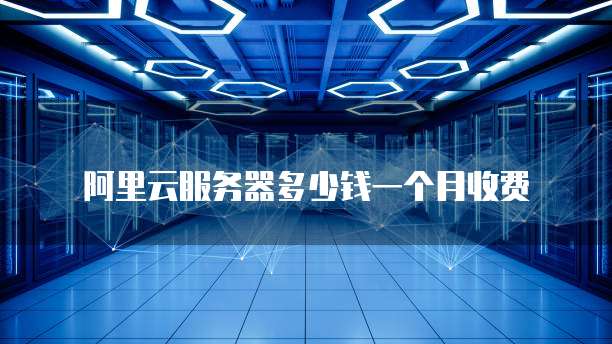 阿里云服务器多少钱一个月收费