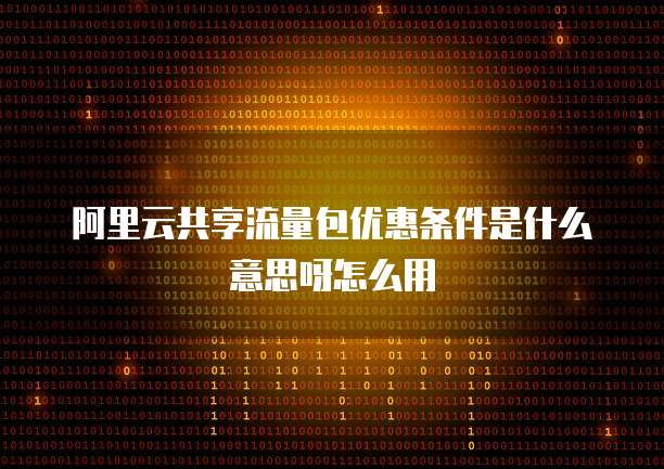 阿里云共享流量包优惠条件是什么意思呀怎么用