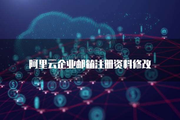 阿里云企业邮箱注册资料修改