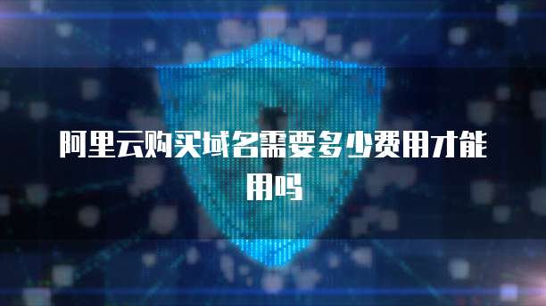 阿里云购买域名需要多少费用才能用吗