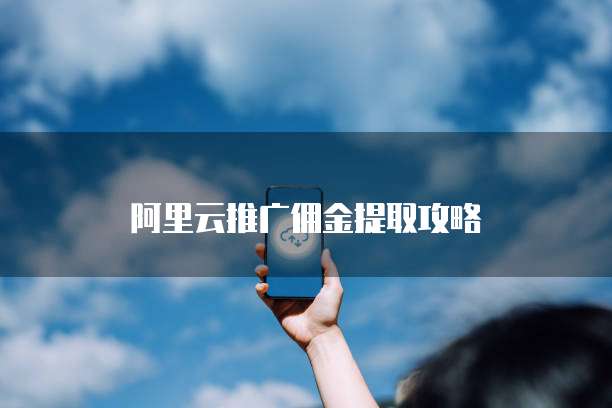 阿里云推广佣金提取攻略
