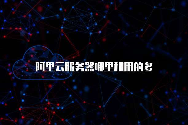 阿里云服务器哪里租用的多
