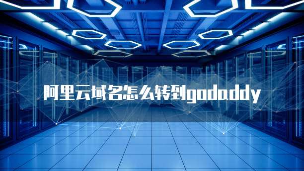 阿里云域名怎么转到godaddy