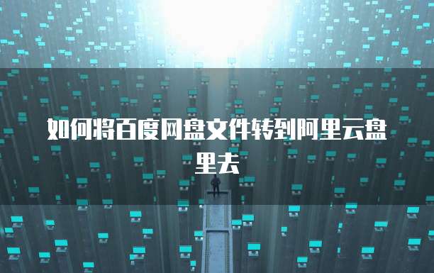 如何将百度网盘文件转到阿里云盘里去