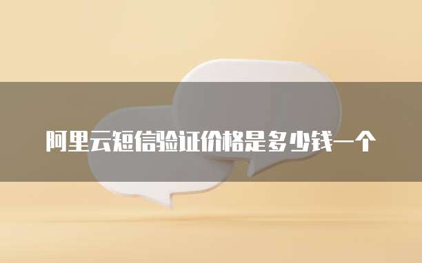 阿里云短信验证价格是多少钱一个