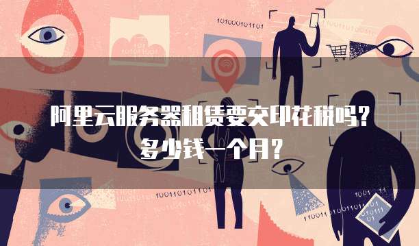 阿里云服务器租赁要交印花税吗?多少钱一个月?