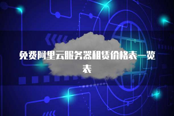 免费阿里云服务器租赁价格表一览表
