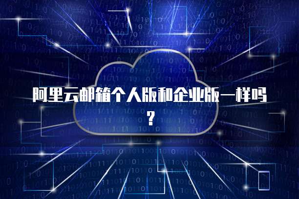 阿里云邮箱个人版和企业版一样吗?