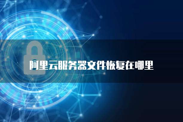 阿里云服务器文件恢复在哪里