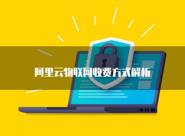 阿里云物联网收费方式解析