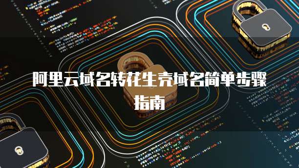 阿里云域名转花生壳域名简单步骤指南