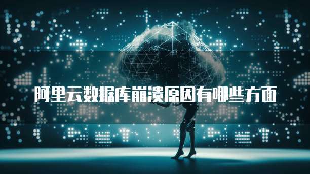 阿里云数据库崩溃原因有哪些方面