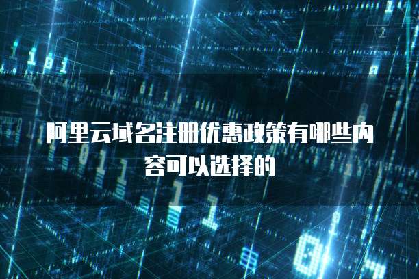 阿里云域名注册优惠政策有哪些内容可以选择的