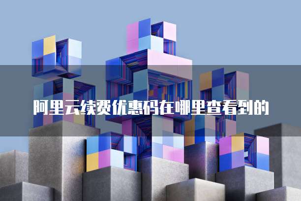 阿里云续费优惠码在哪里查看到的