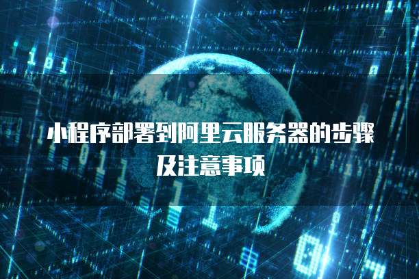 小程序部署到阿里云服务器的步骤及注意事项