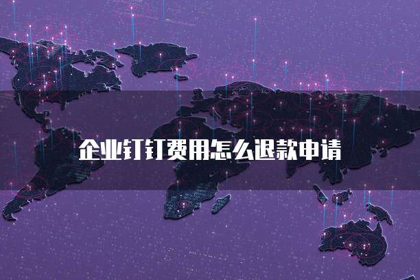 企业钉钉费用怎么退款申请