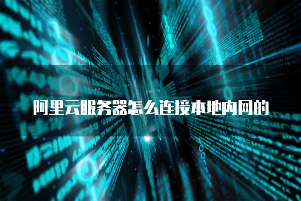 阿里云服务器怎么连接本地内网的