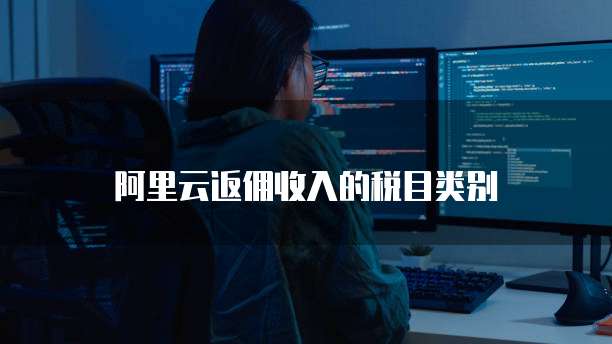 阿里云返佣收入的税目类别