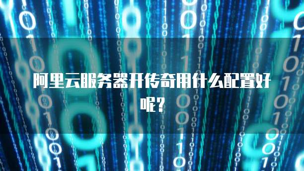 阿里云服务器开传奇用什么配置好呢?