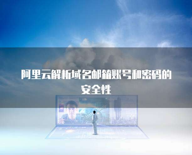 阿里云解析域名邮箱账号和密码的安全性