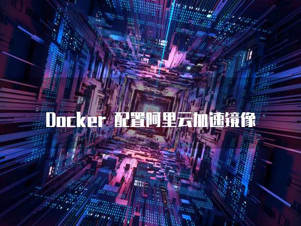 Docker 配置阿里云加速镜像