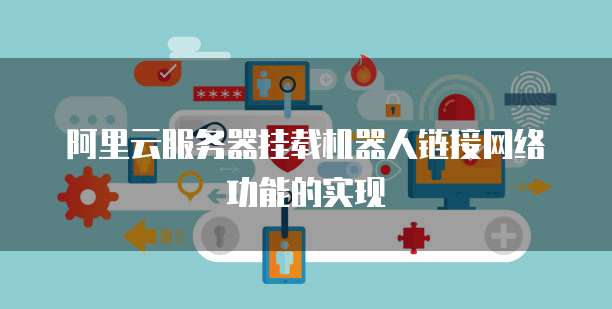 阿里云服务器挂载机器人链接网络功能的实现