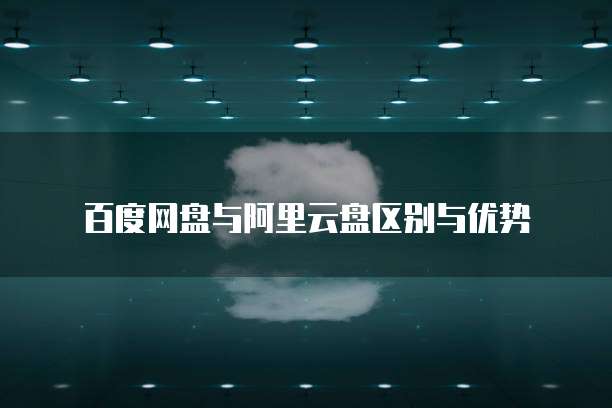 百度网盘与阿里云盘区别与优势