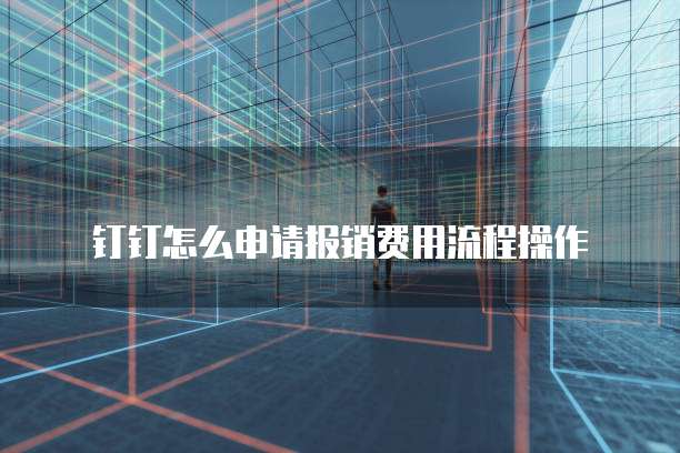 钉钉怎么申请报销费用流程操作