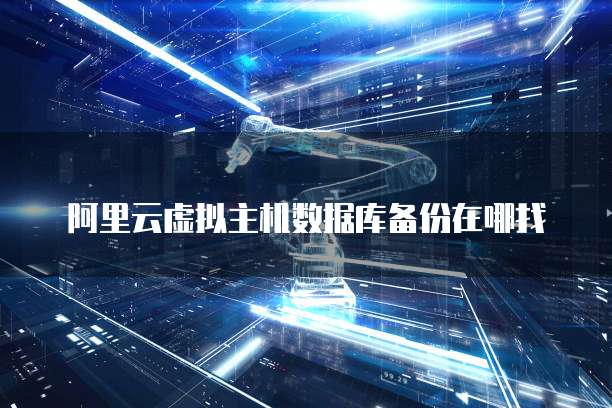 阿里云虚拟主机数据库备份在哪找