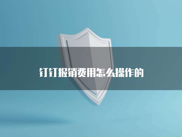 钉钉报销费用怎么操作的