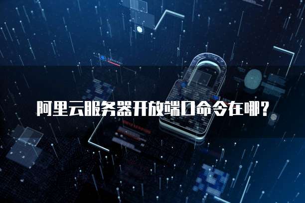 阿里云服务器开放端口命令在哪?