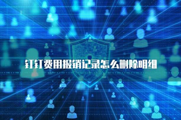 钉钉费用报销记录怎么删除明细