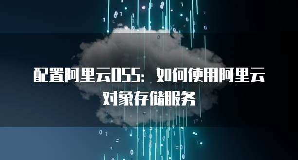 配置阿里云OSS:如何使用阿里云对象存储服务
