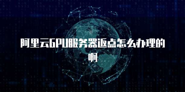 阿里云GPU服务器返点怎么办理的啊