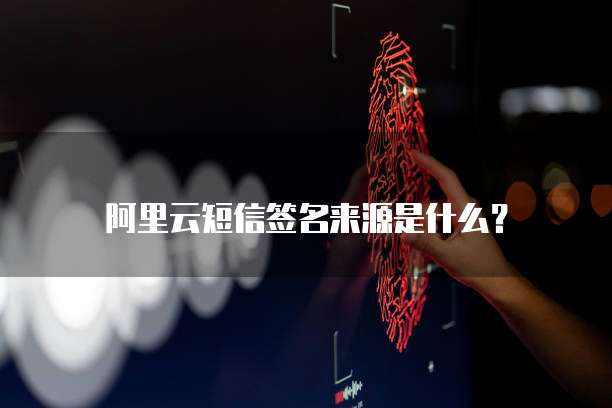 阿里云短信签名来源是什么？