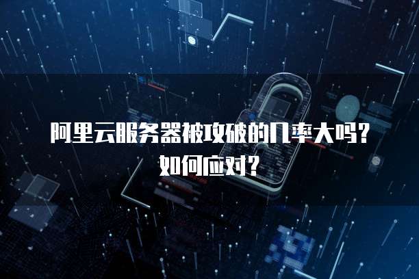 阿里云服务器被攻破的几率大吗?如何应对?