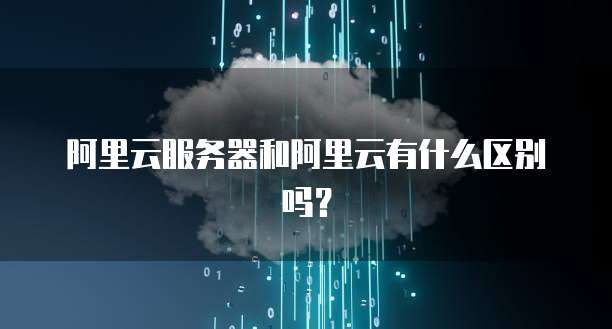 阿里云服务器和阿里云有什么区别吗?