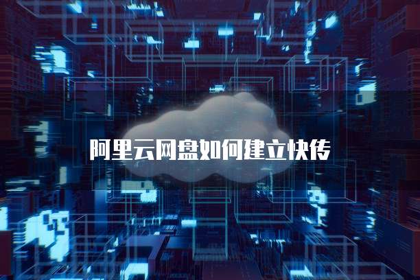 阿里云网盘如何建立快传