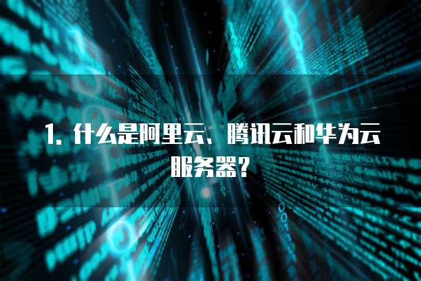1. 什么是阿里云、腾讯云和华为云服务器?