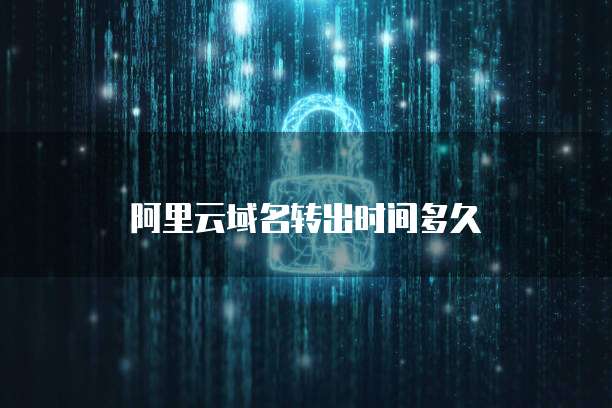 阿里云域名转出时间多久