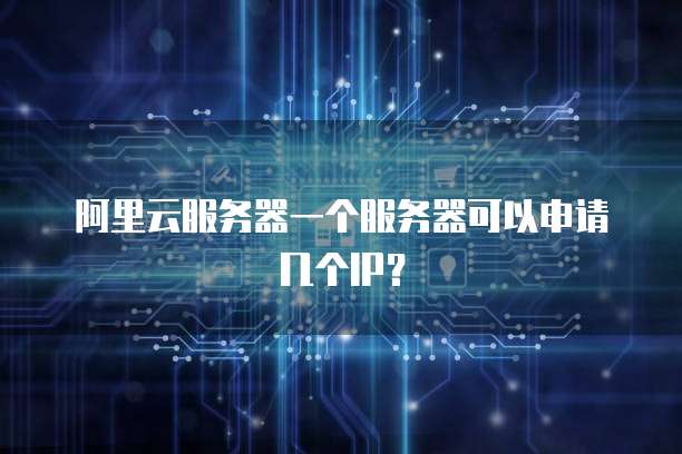 阿里云服务器一个服务器可以申请几个IP?