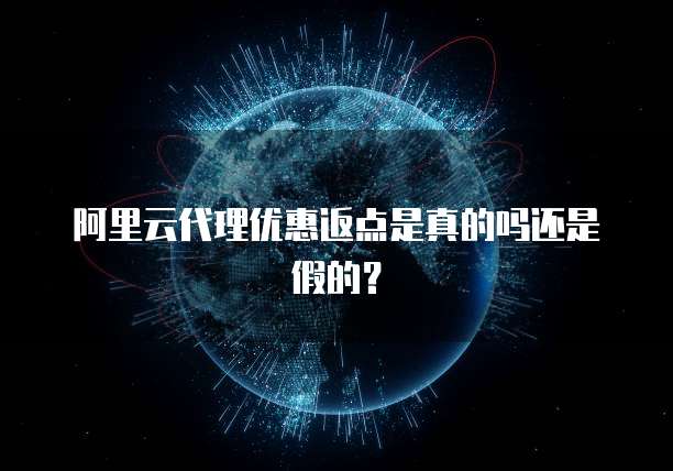 阿里云代理优惠返点是真的吗还是假的？