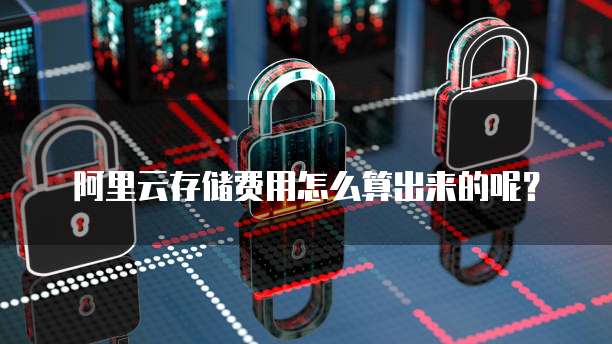 阿里云存储费用怎么算出来的呢?