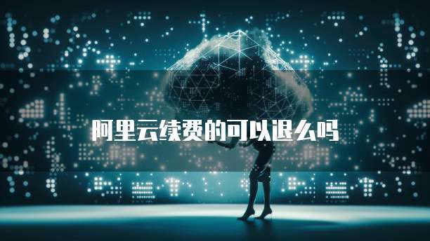 阿里云续费的可以退么吗
