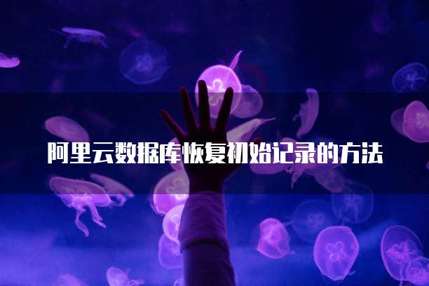 阿里云数据库恢复初始记录的方法