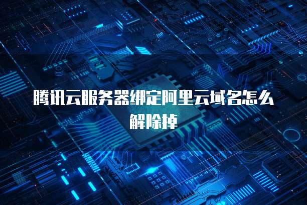 腾讯云服务器绑定阿里云域名怎么解除掉