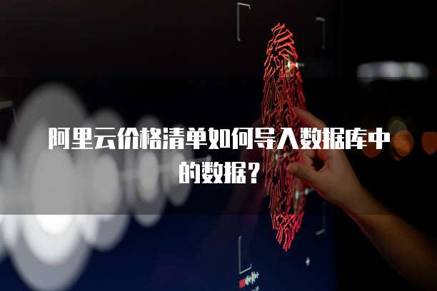 阿里云价格清单如何导入数据库中的数据?