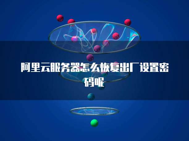 阿里云服务器怎么恢复出厂设置密码呢